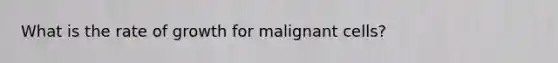 What is the rate of growth for malignant cells?