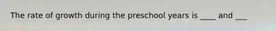 The rate of growth during the preschool years is ____ and ___