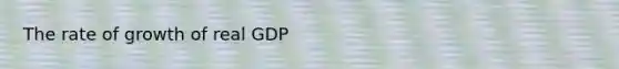 The rate of growth of real GDP