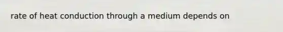 rate of heat conduction through a medium depends on