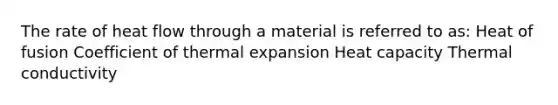 The rate of heat flow through a material is referred to as: Heat of fusion Coefficient of thermal expansion Heat capacity Thermal conductivity