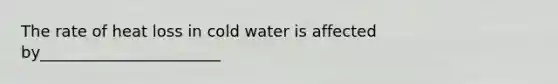 The rate of heat loss in cold water is affected by_______________________