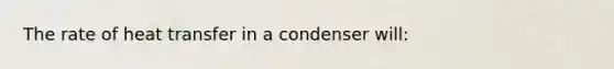 The rate of heat transfer in a condenser will: