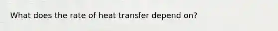 What does the rate of heat transfer depend on?