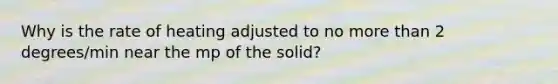 Why is the rate of heating adjusted to no more than 2 degrees/min near the mp of the solid?