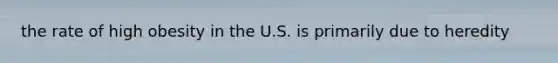 the rate of high obesity in the U.S. is primarily due to heredity
