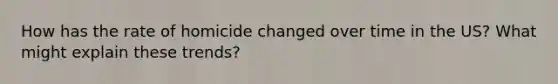 How has the rate of homicide changed over time in the US? What might explain these trends?