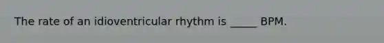 The rate of an idioventricular rhythm is _____ BPM.