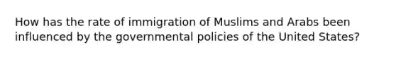 How has the rate of immigration of Muslims and Arabs been influenced by the governmental policies of the United States?