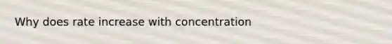 Why does rate increase with concentration