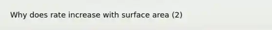 Why does rate increase with <a href='https://www.questionai.com/knowledge/kEtsSAPENL-surface-area' class='anchor-knowledge'>surface area</a> (2)