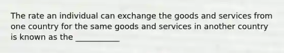 The rate an individual can exchange the goods and services from one country for the same goods and services in another country is known as the ___________