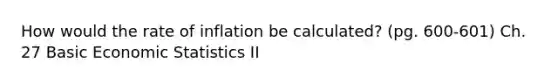 How would the rate of inflation be calculated? (pg. 600-601) Ch. 27 Basic Economic Statistics II