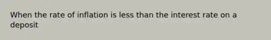 When the rate of inflation is <a href='https://www.questionai.com/knowledge/k7BtlYpAMX-less-than' class='anchor-knowledge'>less than</a> the interest rate on a deposit