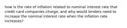 how is the rate of inflation related to nominal interest rate that credit card companies charge, and why would lenders need to increase the nominal interest rate when the inflation rate increases?