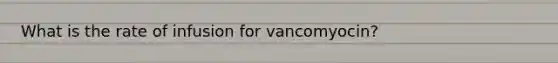 What is the rate of infusion for vancomyocin?