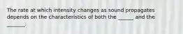 The rate at which intensity changes as sound propagates depends on the characteristics of both the ______ and the _______.