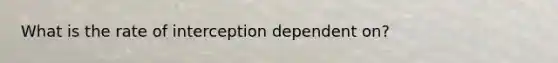 What is the rate of interception dependent on?