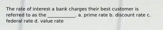 The rate of interest a bank charges their best customer is referred to as the ____________. a. prime rate b. discount rate c. federal rate d. value rate