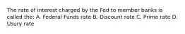 The rate of interest charged by the Fed to member banks is called the: A. Federal Funds rate B. Discount rate C. Prime rate D. Usury rate