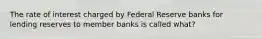 The rate of interest charged by Federal Reserve banks for lending reserves to member banks is called what?