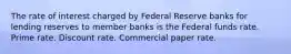 The rate of interest charged by Federal Reserve banks for lending reserves to member banks is the Federal funds rate. Prime rate. Discount rate. Commercial paper rate.