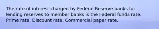 The rate of interest charged by Federal Reserve banks for lending reserves to member banks is the Federal funds rate. Prime rate. Discount rate. Commercial paper rate.