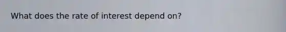 What does the rate of interest depend on?