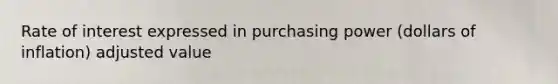 Rate of interest expressed in purchasing power (dollars of inflation) adjusted value