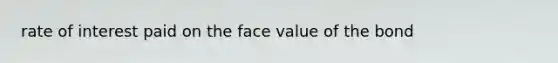 rate of interest paid on the face value of the bond