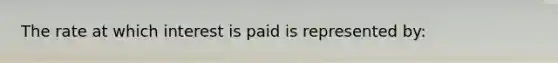 The rate at which interest is paid is represented by: