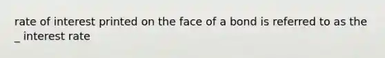 rate of interest printed on the face of a bond is referred to as the _ interest rate