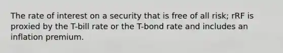 The rate of interest on a security that is free of all risk; rRF is proxied by the T-bill rate or the T-bond rate and includes an inflation premium.