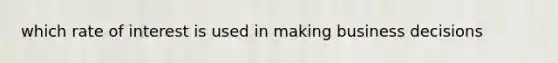which rate of interest is used in making business decisions