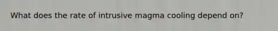 What does the rate of intrusive magma cooling depend on?