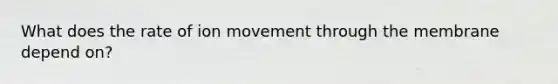 What does the rate of ion movement through the membrane depend on?