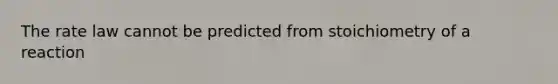 The rate law cannot be predicted from stoichiometry of a reaction