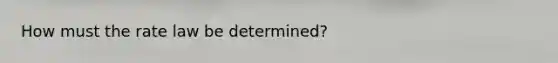 How must the rate law be determined?