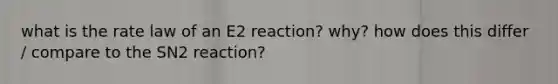 what is the rate law of an E2 reaction? why? how does this differ / compare to the SN2 reaction?