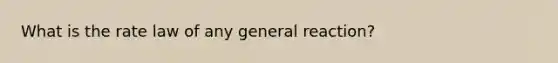 What is the rate law of any general reaction?