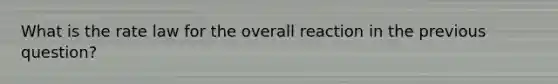 What is the rate law for the overall reaction in the previous question?