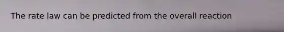The rate law can be predicted from the overall reaction