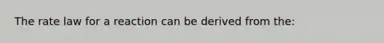 The rate law for a reaction can be derived from the: