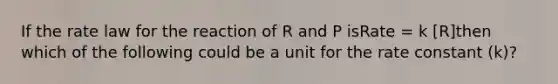 If the rate law for the reaction of R and P isRate = k [R]then which of the following could be a unit for the rate constant (k)?