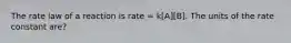 The rate law of a reaction is rate = k[A][B]. The units of the rate constant are?