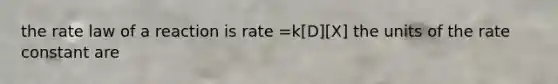 the rate law of a reaction is rate =k[D][X] the units of the rate constant are