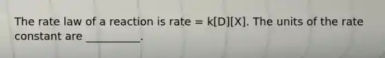 The rate law of a reaction is rate = k[D][X]. The units of the rate constant are __________.