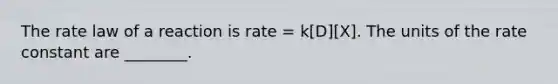 The rate law of a reaction is rate = k[D][X]. The units of the rate constant are ________.