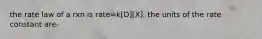 the rate law of a rxn is rate=k[D][X]. the units of the rate constant are-