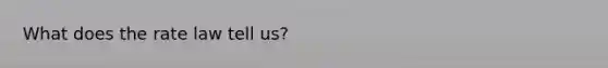 What does the rate law tell us?